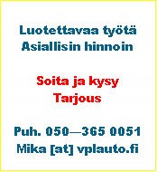 Tekstikehys: Luotettavaa ty�t� Asiallisin hinnoinSoita ja kysyTarjousPuh. 050�365 0051Mika [at] vplauto.fi